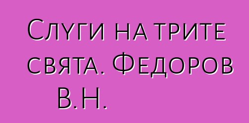 Слуги на трите свята. Федоров В.Н.