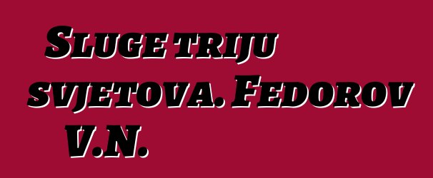 Sluge triju svjetova. Fedorov V.N.