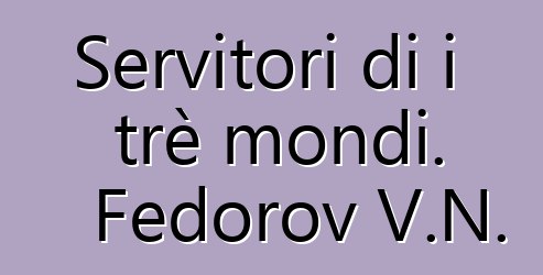 Servitori di i trè mondi. Fedorov V.N.