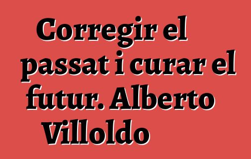 Corregir el passat i curar el futur. Alberto Villoldo