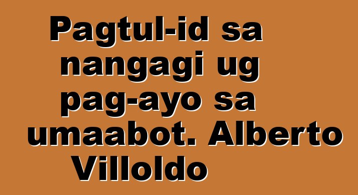 Pagtul-id sa nangagi ug pag-ayo sa umaabot. Alberto Villoldo