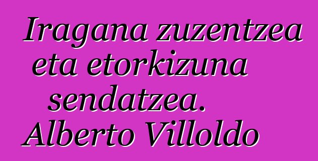 Iragana zuzentzea eta etorkizuna sendatzea. Alberto Villoldo