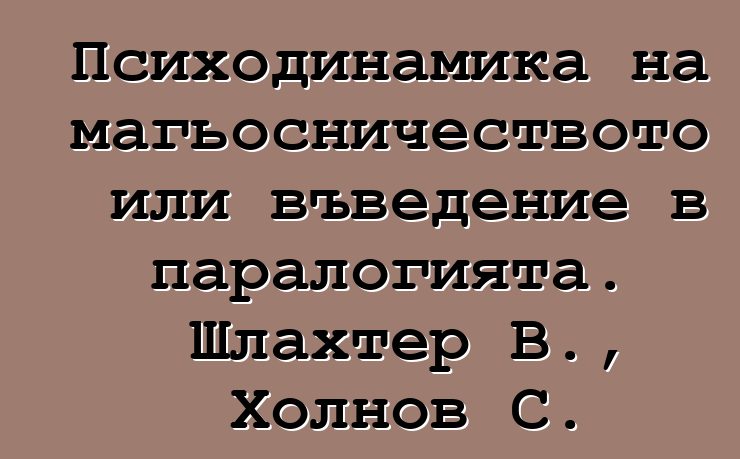 Психодинамика на магьосничеството или въведение в паралогията. Шлахтер В., Холнов С.