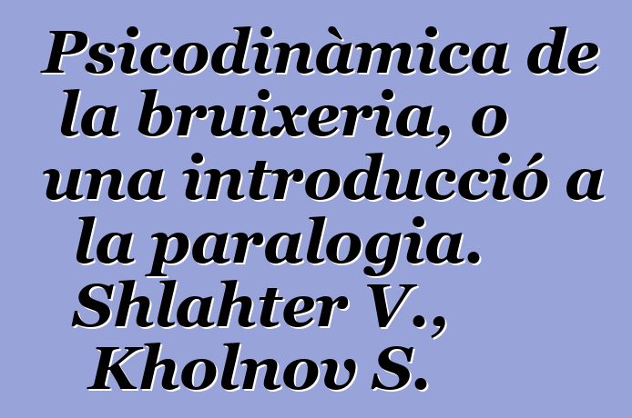 Psicodinàmica de la bruixeria, o una introducció a la paralogia. Shlahter V., Kholnov S.