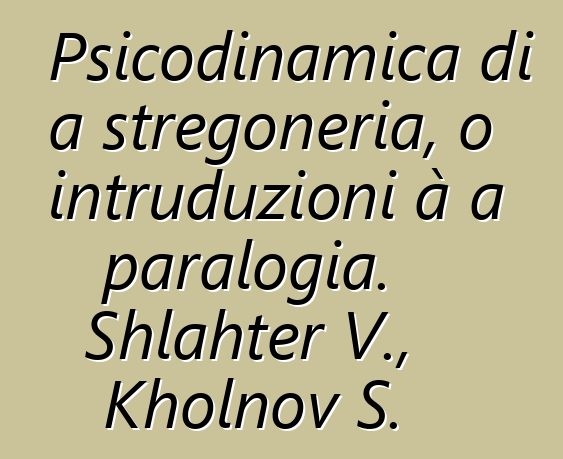 Psicodinamica di a stregoneria, o intruduzioni à a paralogia. Shlahter V., Kholnov S.