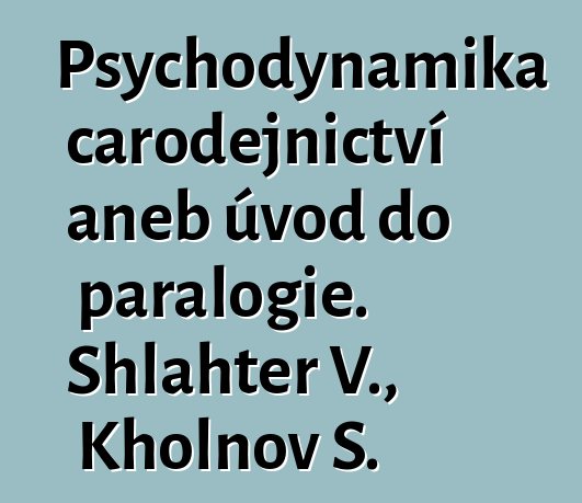 Psychodynamika čarodějnictví aneb úvod do paralogie. Shlahter V., Kholnov S.