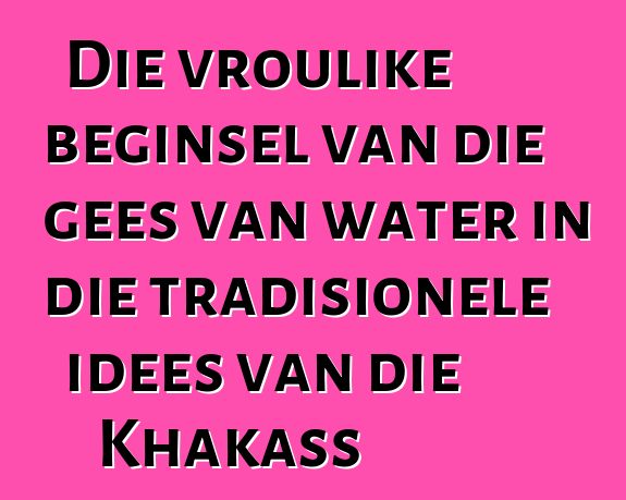 Die vroulike beginsel van die gees van water in die tradisionele idees van die Khakass