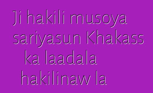 Ji hakili musoya sariyasun Khakass ka laadala hakilinaw la