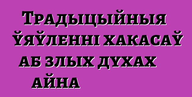 Традыцыйныя ўяўленні хакасаў аб злых духах айна