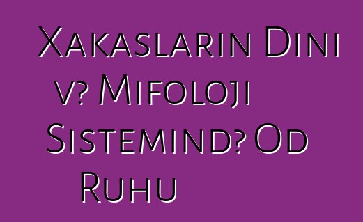 Xakasların Dini və Mifoloji Sistemində Od Ruhu