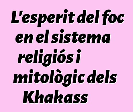 L'esperit del foc en el sistema religiós i mitològic dels Khakass