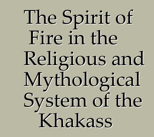 The Spirit of Fire in the Religious and Mythological System of the Khakass