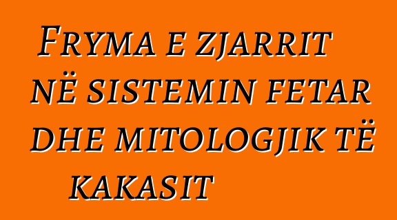 Fryma e zjarrit në sistemin fetar dhe mitologjik të kakasit