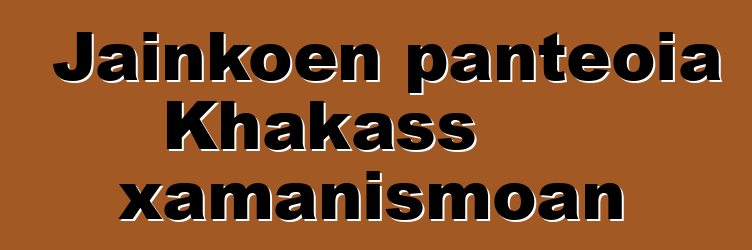 Jainkoen panteoia Khakass xamanismoan