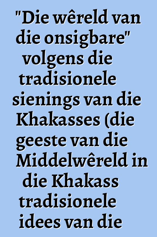 "Die wêreld van die onsigbare" volgens die tradisionele sienings van die Khakasses (die geeste van die Middelwêreld in die Khakass tradisionele idees van die 19de - 20ste eeue)