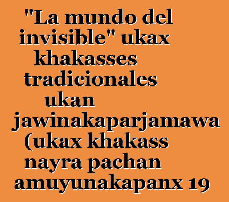 "La mundo del invisible" ukax khakasses tradicionales ukan uñjawinakaparjamawa (ukax khakass nayra pachan amuyunakapanx 19 - 20 siglo ukan nayra amuyunakapanx)