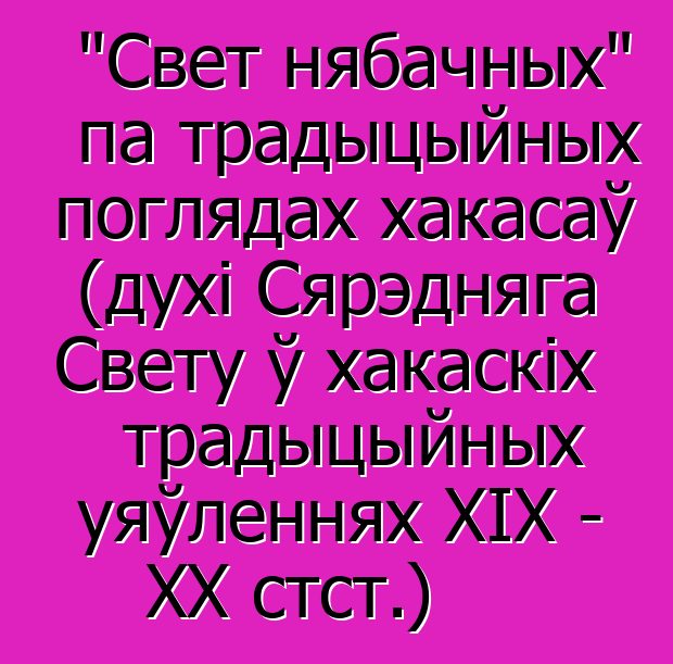 "Свет нябачных" па традыцыйных поглядах хакасаў (духі Сярэдняга Свету ў хакаскіх традыцыйных уяўленнях XIX - XX стст.)