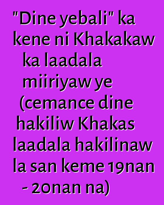 "Diɲɛ yebali" ka kɛɲɛ ni Khakakaw ka laadala miiriyaw ye (cɛmancɛ diɲɛ hakiliw Khakas laadala hakilinaw la san kɛmɛ 19nan - 20nan na)