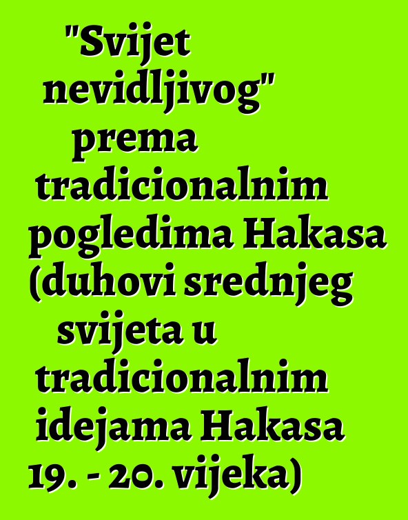 "Svijet nevidljivog" prema tradicionalnim pogledima Hakasa (duhovi srednjeg svijeta u tradicionalnim idejama Hakasa 19. - 20. vijeka)