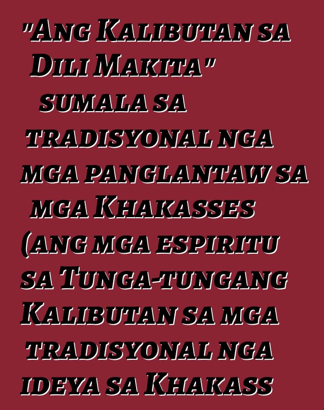 "Ang Kalibutan sa Dili Makita" sumala sa tradisyonal nga mga panglantaw sa mga Khakasses (ang mga espiritu sa Tunga-tungang Kalibutan sa mga tradisyonal nga ideya sa Khakass sa ika-19 - ika-20 nga siglo)