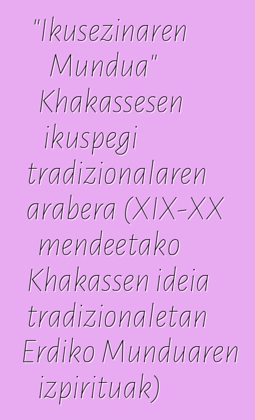 "Ikusezinaren Mundua" Khakassesen ikuspegi tradizionalaren arabera (XIX-XX mendeetako Khakassen ideia tradizionaletan Erdiko Munduaren izpirituak)