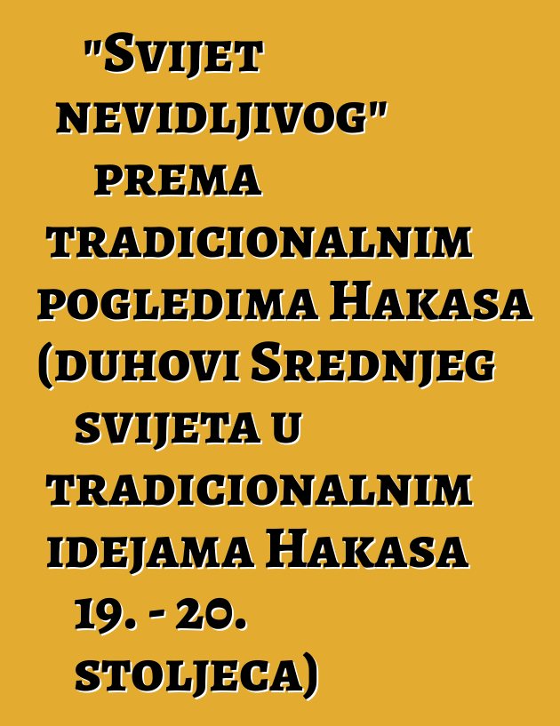 "Svijet nevidljivog" prema tradicionalnim pogledima Hakasa (duhovi Srednjeg svijeta u tradicionalnim idejama Hakasa 19. - 20. stoljeća)