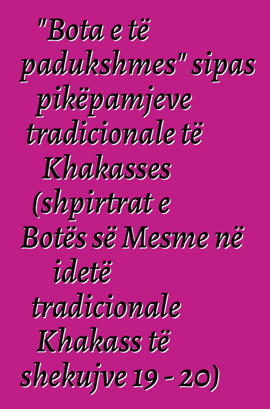 "Bota e të padukshmes" sipas pikëpamjeve tradicionale të Khakasses (shpirtrat e Botës së Mesme në idetë tradicionale Khakass të shekujve 19 - 20)