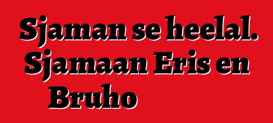 Sjaman se heelal. Sjamaan Eris en Bruho