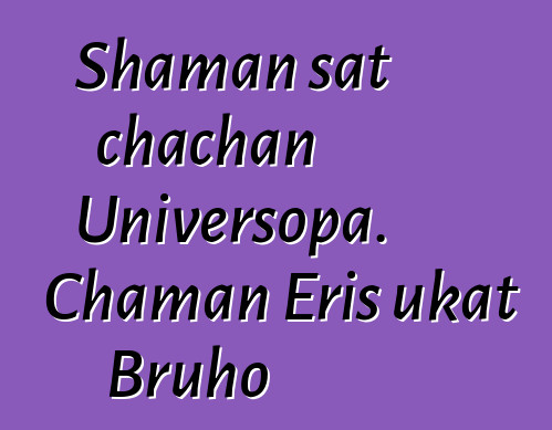 Shaman sat chachan Universopa. Chaman Eris ukat Bruho