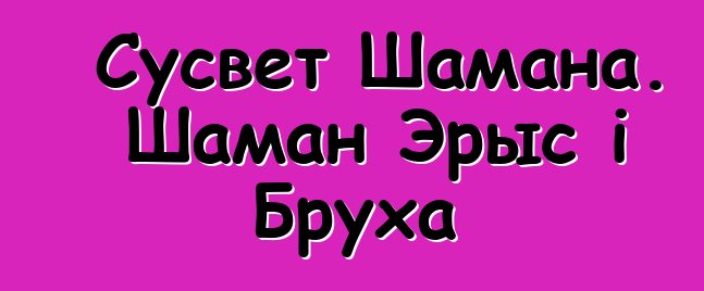 Сусвет Шамана. Шаман Эрыс і Бруха