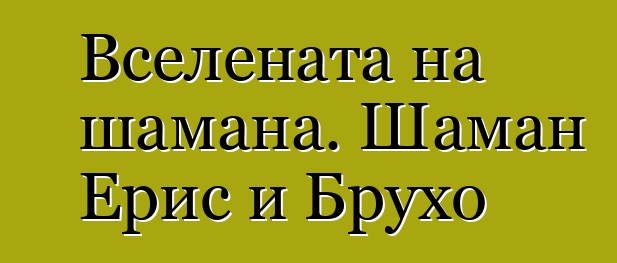 Вселената на шамана. Шаман Ерис и Брухо