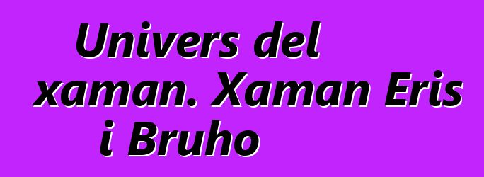 Univers del xaman. Xaman Eris i Bruho