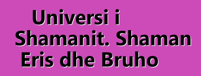 Universi i Shamanit. Shaman Eris dhe Bruho