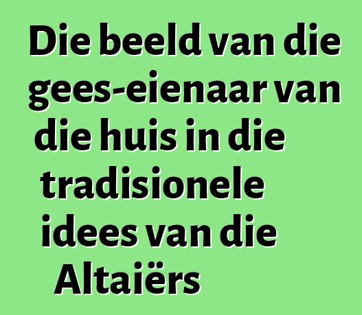 Die beeld van die gees-eienaar van die huis in die tradisionele idees van die Altaiërs