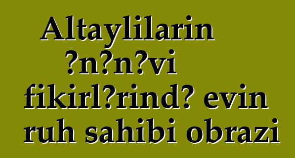 Altaylıların ənənəvi fikirlərində evin ruh sahibi obrazı