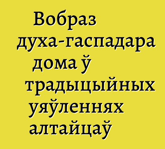 Вобраз духа-гаспадара дома ў традыцыйных уяўленнях алтайцаў