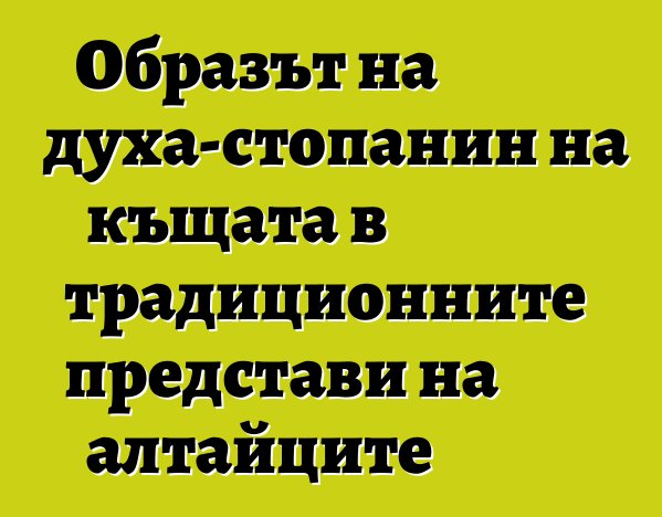 Образът на духа-стопанин на къщата в традиционните представи на алтайците