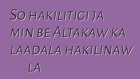 So hakilitigi ja min bɛ Altakaw ka laadala hakilinaw la