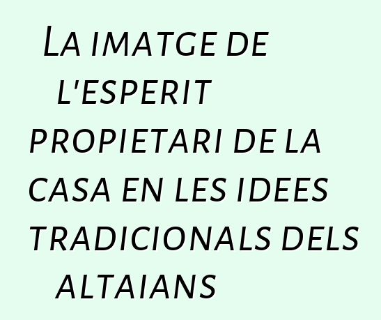 La imatge de l'esperit propietari de la casa en les idees tradicionals dels altaians