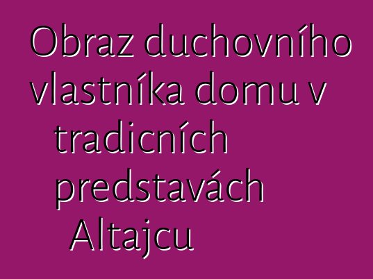 Obraz duchovního vlastníka domu v tradičních představách Altajců