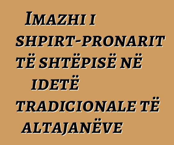 Imazhi i shpirt-pronarit të shtëpisë në idetë tradicionale të altajanëve