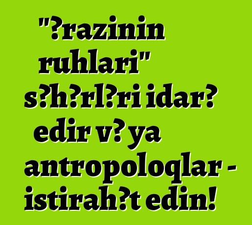 "Ərazinin ruhları" şəhərləri idarə edir və ya antropoloqlar - istirahət edin!