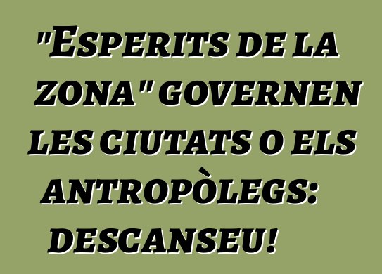 "Esperits de la zona" governen les ciutats o els antropòlegs: descanseu!