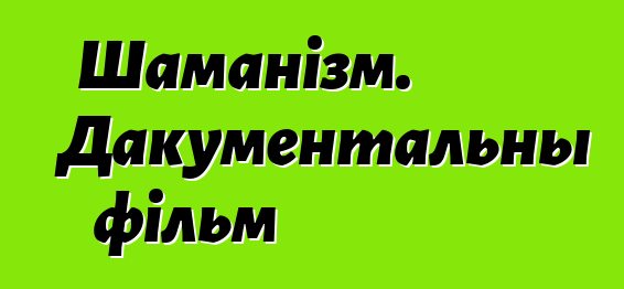 Шаманізм. Дакументальны фільм