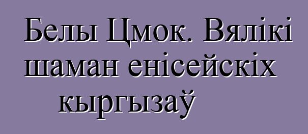 Белы Цмок. Вялікі шаман енісейскіх кыргызаў Белы Цмок. Вялікі шаман енісейскіх кыргызаў