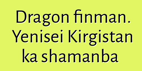 Dragon finman. Yenisei Kirgistan ka shamanba