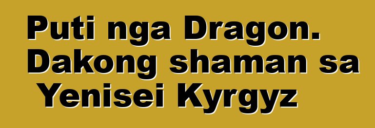 Puti nga Dragon. Dakong shaman sa Yenisei Kyrgyz