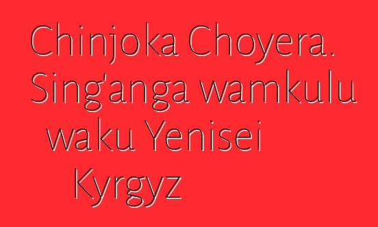 Chinjoka Choyera. Sing'anga wamkulu waku Yenisei Kyrgyz