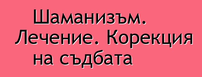 Шаманизъм. Лечение. Корекция на съдбата