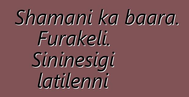 Shamani ka baara. Furakɛli. Siniɲɛsigi latilenni